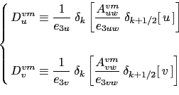 \begin{equation*}\left\{ \begin{aligned}D_u^{vm} &\equiv \frac{1}{e_{3u}} \ \del...
...e_{3vw} } \ \delta _{k+1/2} [\,v\,] \right] \end{aligned} \right.\end{equation*}