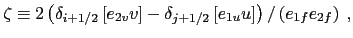$\displaystyle \zeta \equiv 2 \left(\delta_{i+1/2} \left[e_{2v} v \right] - \delta_{j+1/2} \left[e_{1u} u \right] \right) / \left(e_{1f} e_{2f} \right) \ ,$