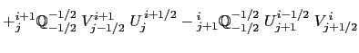 $\displaystyle \biggl\{ \ \ {^{i+1}_j }\mathbb{Q}^{-1/2}_{+1/2} \;V^{i+1}_{j+1/2...
...{j} - {^i_{j}\quad}\mathbb{Q}^{-1/2}_{+1/2} \; U^{i-1/2}_{j} \; V^{\,i}_{j+1/2}$