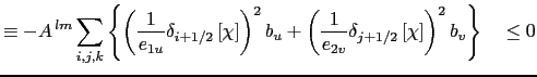 $\displaystyle \equiv A^{\,lm} \sum\limits_{i,j,k} \frac{1} {e_{1t}\,e_{2t}\,e_{...
...} \delta_{j+1/2} \left[ \chi \right] \right] \right\} \; e_{1t}\,e_{2t}\,e_{3t}$