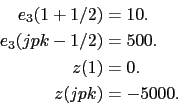 \begin{displaymath}\begin{split}e_3 (1+1/2) &=10. \\ e_3 (jpk-1/2) &=500. \\ z(1) &=0. \\ z(jpk) &=-5000. \\ \end{split}\end{displaymath}
